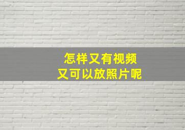 怎样又有视频又可以放照片呢