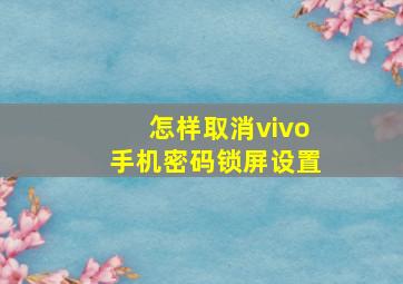 怎样取消vivo手机密码锁屏设置