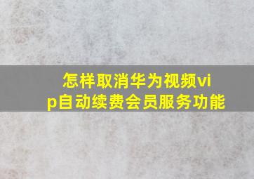 怎样取消华为视频vip自动续费会员服务功能