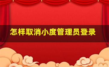 怎样取消小度管理员登录