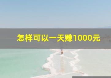 怎样可以一天赚1000元