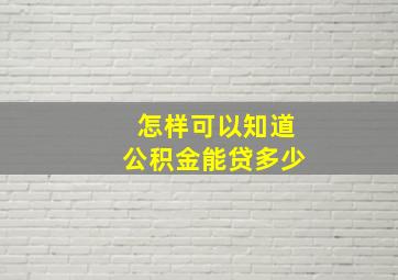 怎样可以知道公积金能贷多少