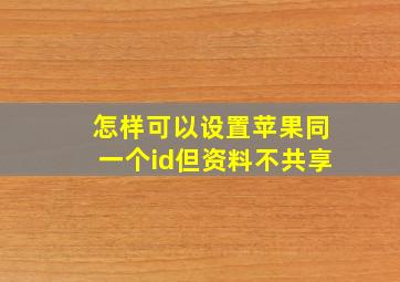 怎样可以设置苹果同一个id但资料不共享