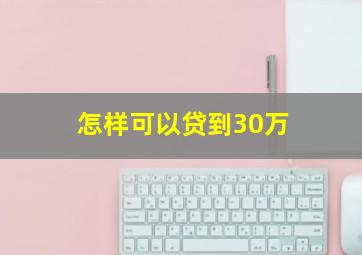 怎样可以贷到30万