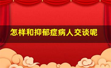 怎样和抑郁症病人交谈呢