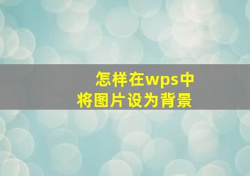 怎样在wps中将图片设为背景