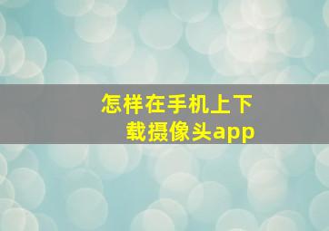 怎样在手机上下载摄像头app