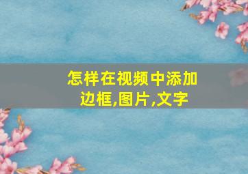 怎样在视频中添加边框,图片,文字