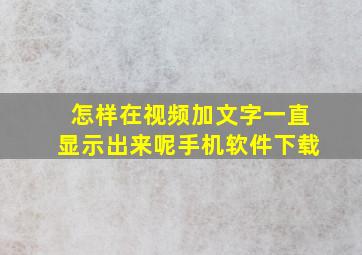 怎样在视频加文字一直显示出来呢手机软件下载