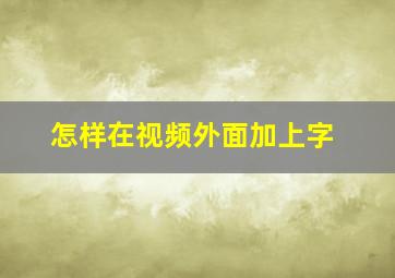 怎样在视频外面加上字