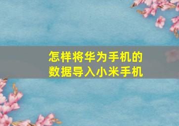 怎样将华为手机的数据导入小米手机