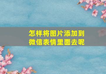 怎样将图片添加到微信表情里面去呢