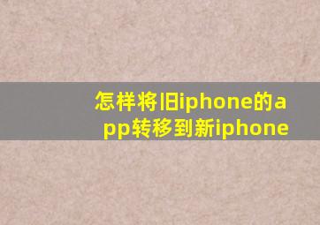 怎样将旧iphone的app转移到新iphone