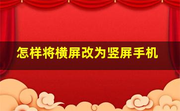 怎样将横屏改为竖屏手机