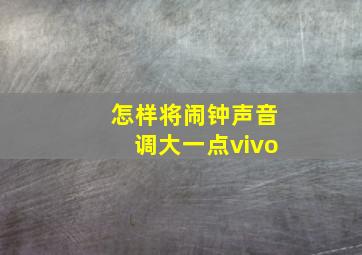 怎样将闹钟声音调大一点vivo