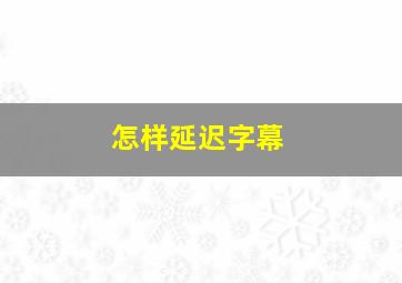 怎样延迟字幕