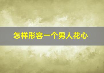 怎样形容一个男人花心