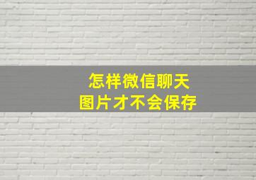 怎样微信聊天图片才不会保存