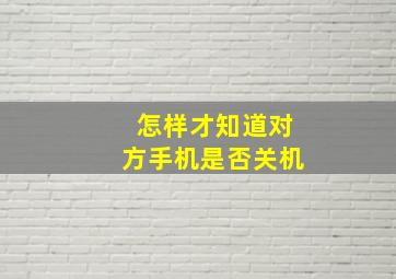 怎样才知道对方手机是否关机