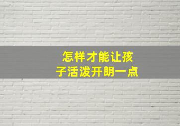 怎样才能让孩子活泼开朗一点