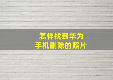 怎样找到华为手机删除的照片