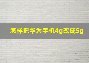 怎样把华为手机4g改成5g