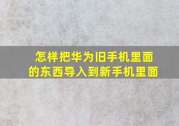 怎样把华为旧手机里面的东西导入到新手机里面