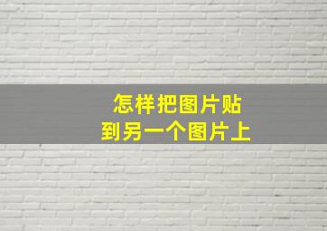 怎样把图片贴到另一个图片上