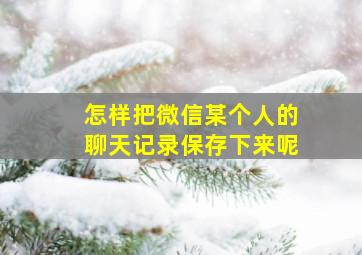 怎样把微信某个人的聊天记录保存下来呢