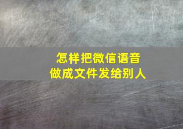 怎样把微信语音做成文件发给别人