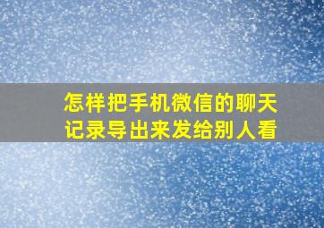 怎样把手机微信的聊天记录导出来发给别人看