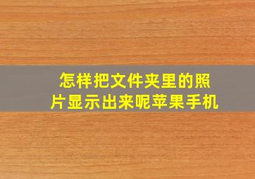 怎样把文件夹里的照片显示出来呢苹果手机