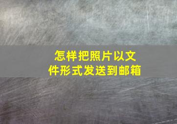 怎样把照片以文件形式发送到邮箱