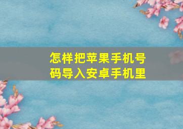 怎样把苹果手机号码导入安卓手机里