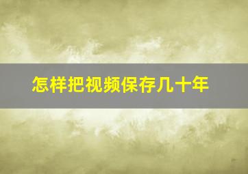 怎样把视频保存几十年