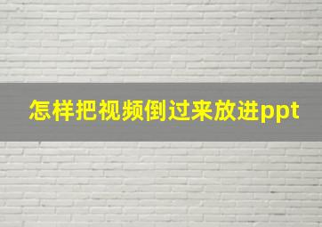 怎样把视频倒过来放进ppt