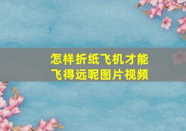 怎样折纸飞机才能飞得远呢图片视频