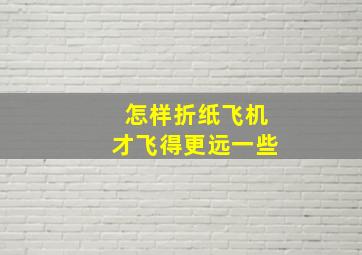 怎样折纸飞机才飞得更远一些