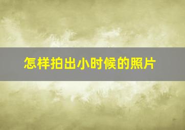 怎样拍出小时候的照片