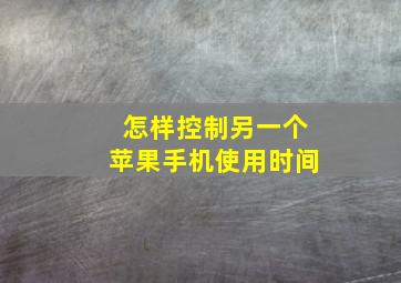 怎样控制另一个苹果手机使用时间