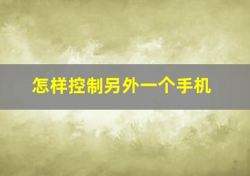 怎样控制另外一个手机