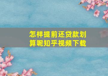 怎样提前还贷款划算呢知乎视频下载