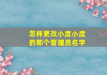 怎样更改小度小度的那个管理员名字