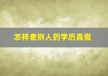 怎样查别人的学历真假