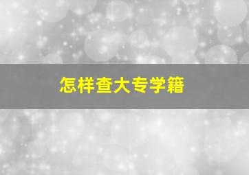 怎样查大专学籍