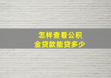 怎样查看公积金贷款能贷多少