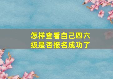 怎样查看自己四六级是否报名成功了