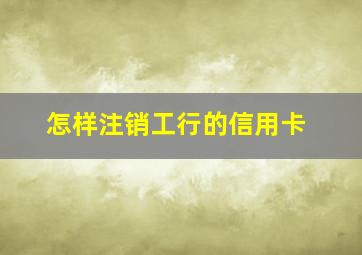 怎样注销工行的信用卡