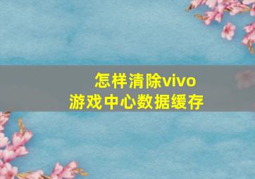 怎样清除vivo游戏中心数据缓存