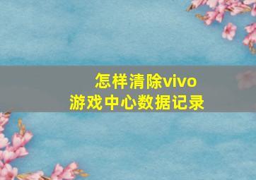 怎样清除vivo游戏中心数据记录